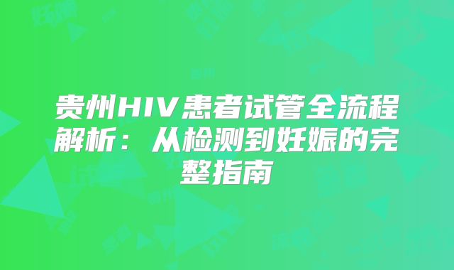 贵州HIV患者试管全流程解析：从检测到妊娠的完整指南