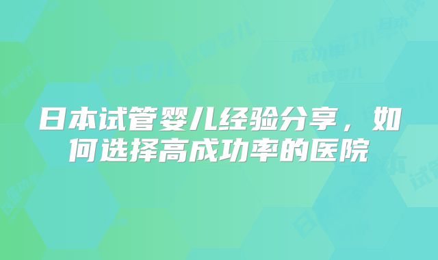 日本试管婴儿经验分享，如何选择高成功率的医院