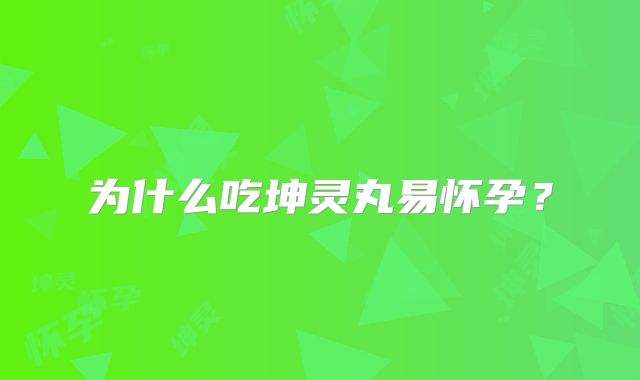 为什么吃坤灵丸易怀孕？