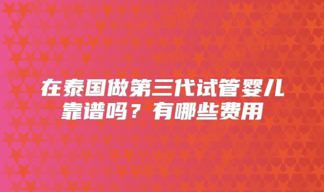 在泰国做第三代试管婴儿靠谱吗？有哪些费用