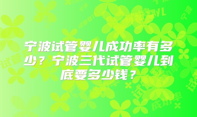 宁波试管婴儿成功率有多少？宁波三代试管婴儿到底要多少钱？