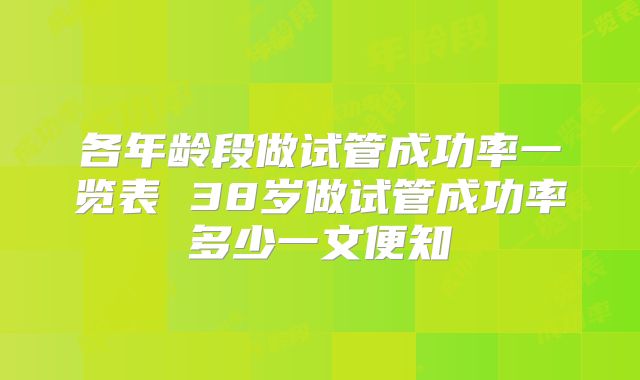 各年龄段做试管成功率一览表 38岁做试管成功率多少一文便知