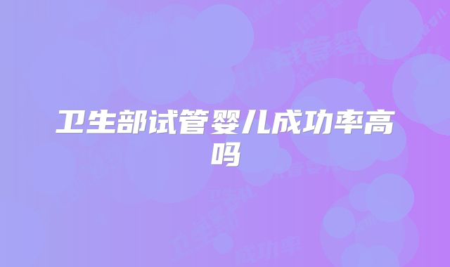 卫生部试管婴儿成功率高吗