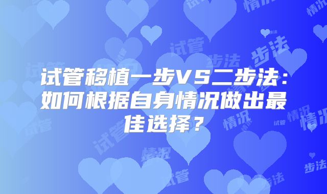 试管移植一步VS二步法：如何根据自身情况做出最佳选择？