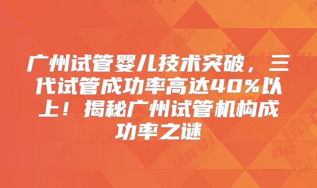 广州试管婴儿技术突破，三代试管成功率高达40%以上！揭秘广州试管机构成功率之谜