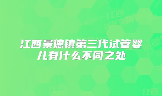 江西景德镇第三代试管婴儿有什么不同之处