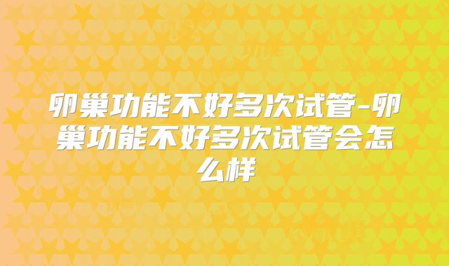 卵巢功能不好多次试管-卵巢功能不好多次试管会怎么样