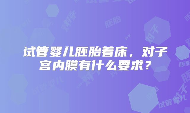试管婴儿胚胎着床,对子宫内膜有什么要求?