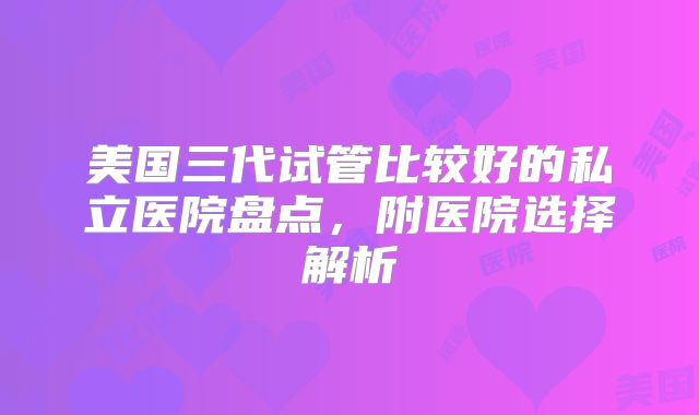 美国三代试管比较好的私立医院盘点，附医院选择解析