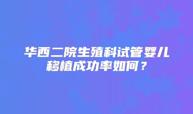 华西二院生殖科试管婴儿移植成功率如何？