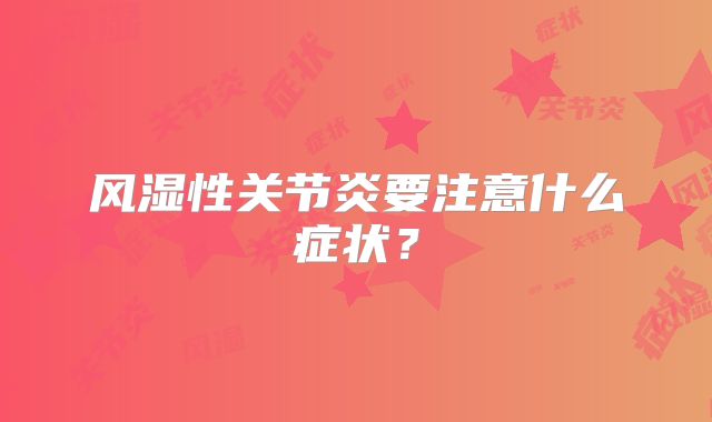 风湿性关节炎要注意什么症状？