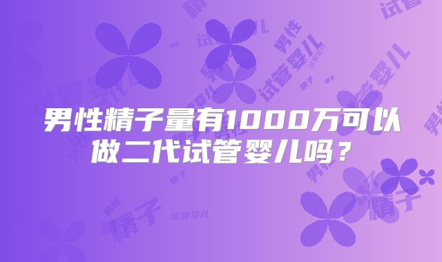 男性精子量有1000万可以做二代试管婴儿吗？