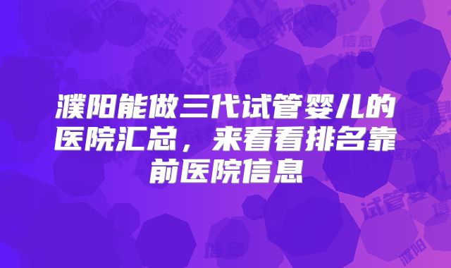 濮阳能做三代试管婴儿的医院汇总，来看看排名靠前医院信息