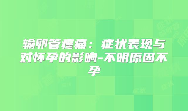 输卵管疼痛：症状表现与对怀孕的影响-不明原因不孕