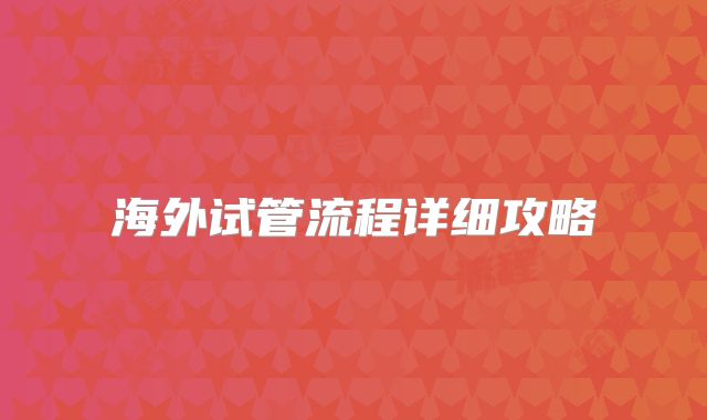 海外试管流程详细攻略