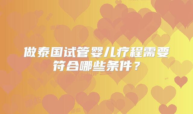 做泰国试管婴儿疗程需要符合哪些条件？