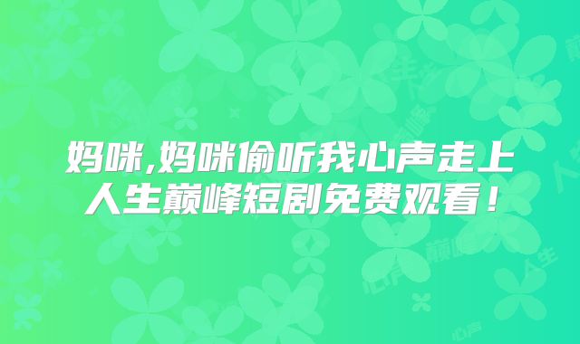 妈咪,妈咪偷听我心声走上人生巅峰短剧免费观看!