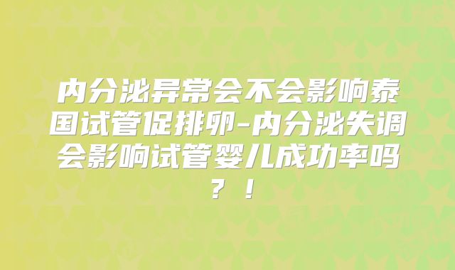 内分泌异常会不会影响泰国试管促排卵-内分泌失调会影响试管婴儿成功率吗？！