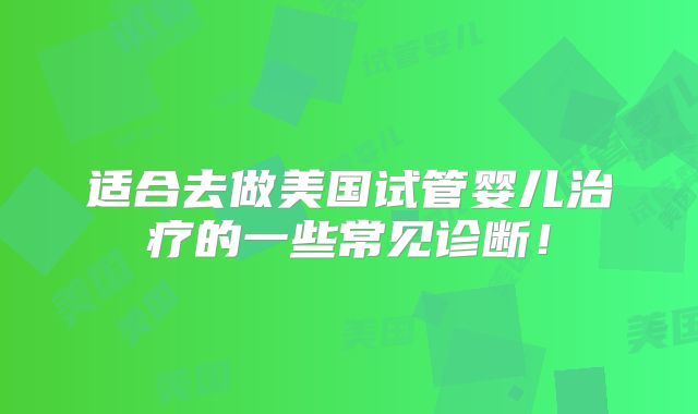 适合去做美国试管婴儿治疗的一些常见诊断！