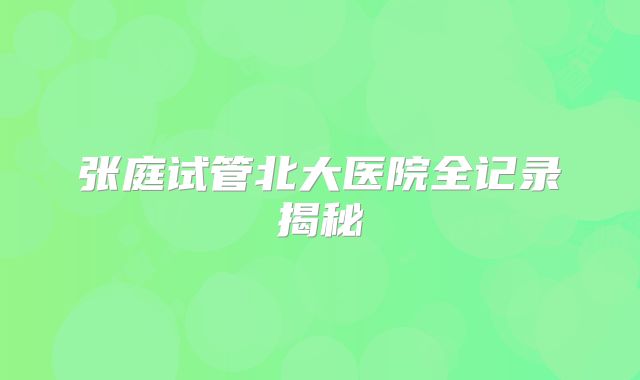 张庭试管北大医院全记录揭秘