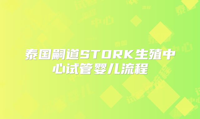 泰国嗣道STORK生殖中心试管婴儿流程