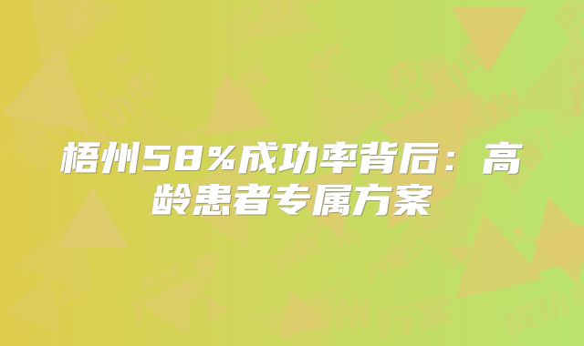 梧州58%成功率背后：高龄患者专属方案