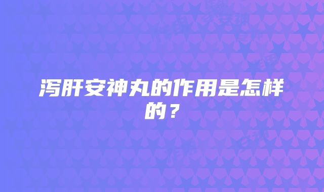 泻肝安神丸的作用是怎样的?
