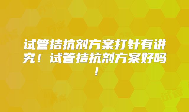 试管拮抗剂方案打针有讲究！试管拮抗剂方案好吗！