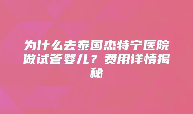 为什么去泰国杰特宁医院做试管婴儿?费用详情揭秘