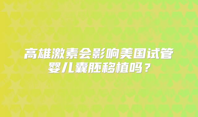 高雄激素会影响美国试管婴儿囊胚移植吗？
