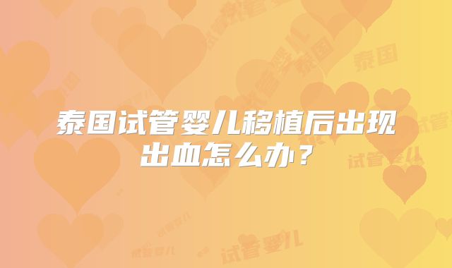 泰国试管婴儿移植后出现出血怎么办？