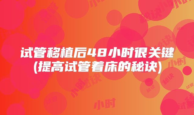 试管移植后48小时很关键(提高试管着床的秘诀)