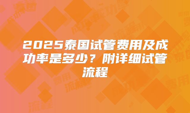 2025泰国试管费用及成功率是多少？附详细试管流程