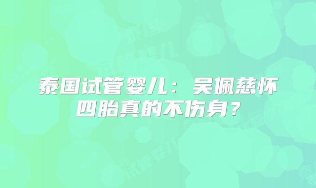 泰国试管婴儿：吴佩慈怀四胎真的不伤身？