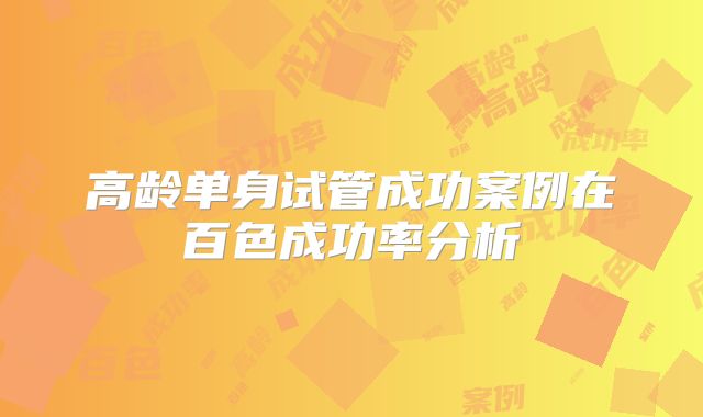 高龄单身试管成功案例在百色成功率分析