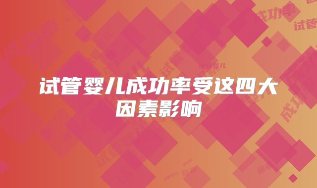 试管婴儿成功率受这四大因素影响