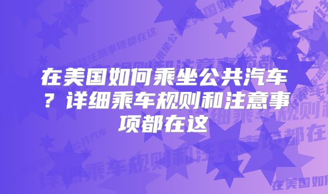 在美国如何乘坐公共汽车?详细乘车规则和注意事项都在这