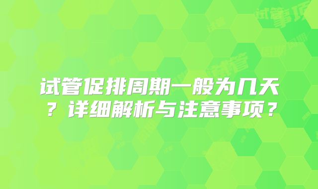 试管促排周期一般为几天?详细解析与注意事项?