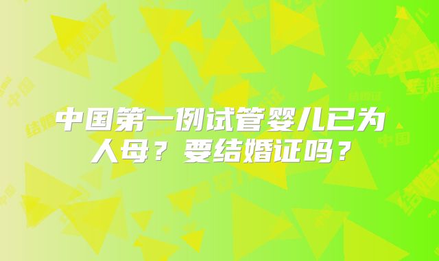 中国第一例试管婴儿已为人母？要结婚证吗？