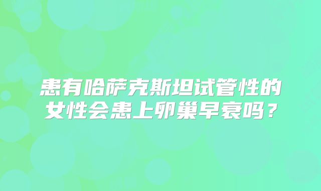 患有哈萨克斯坦试管性的女性会患上卵巢早衰吗？