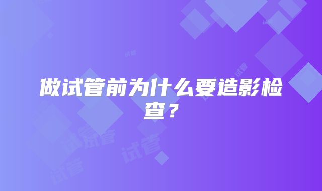 做试管前为什么要造影检查？