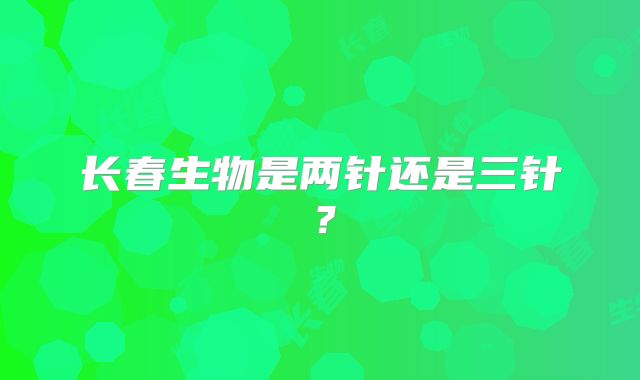 长春生物是两针还是三针？