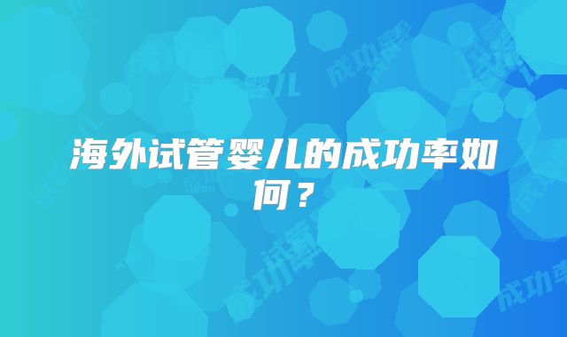 海外试管婴儿的成功率如何？