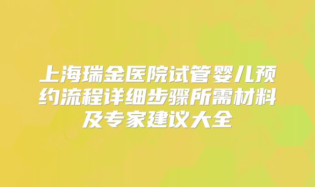 上海瑞金医院试管婴儿预约流程详细步骤所需材料及专家建议大全