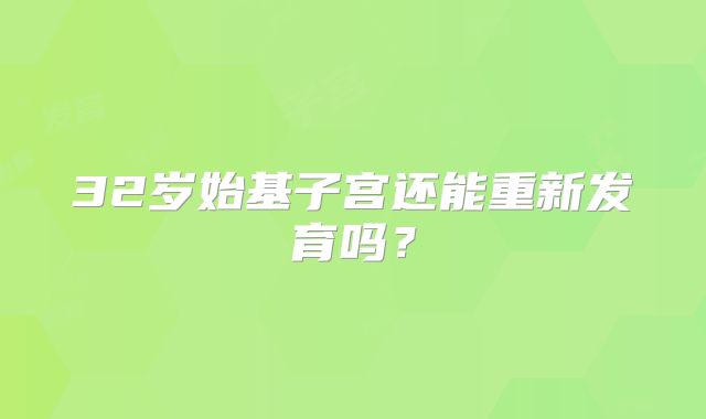 32岁始基子宫还能重新发育吗?