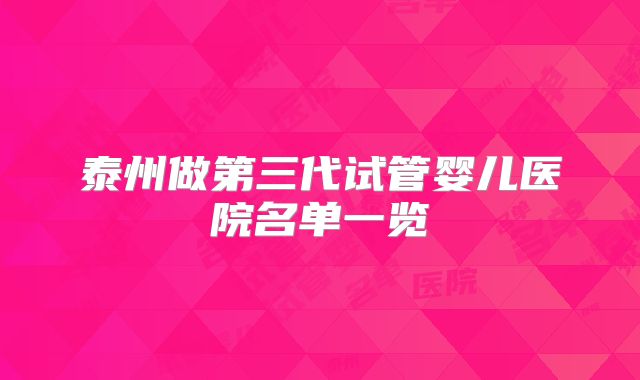 泰州做第三代试管婴儿医院名单一览