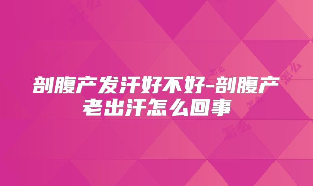 剖腹产发汗好不好-剖腹产老出汗怎么回事