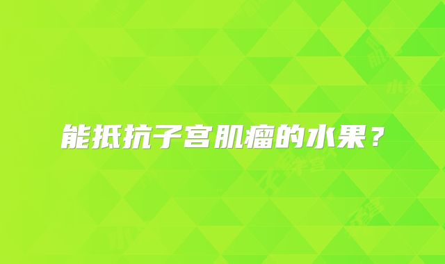 能抵抗子宫肌瘤的水果？