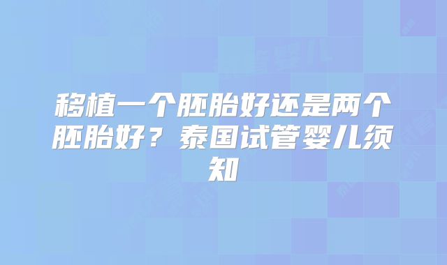 移植一个胚胎好还是两个胚胎好？泰国试管婴儿须知