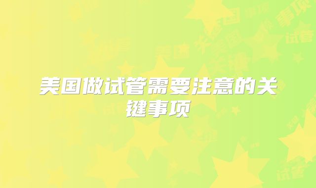 美国做试管需要注意的关键事项